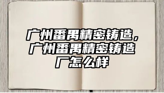 廣州番禺精密鑄造，廣州番禺精密鑄造廠怎么樣