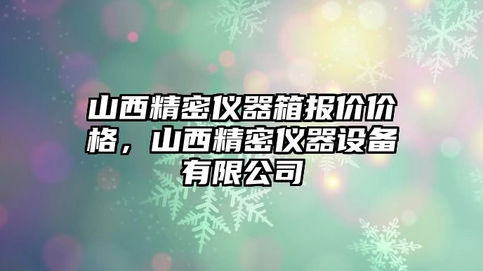 山西精密儀器箱報(bào)價(jià)價(jià)格，山西精密儀器設(shè)備有限公司