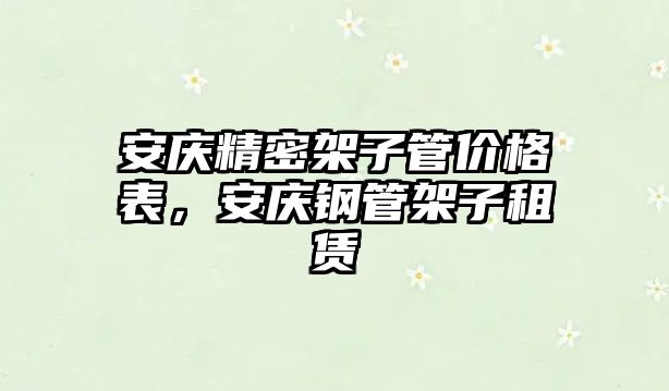 安慶精密架子管價格表，安慶鋼管架子租賃