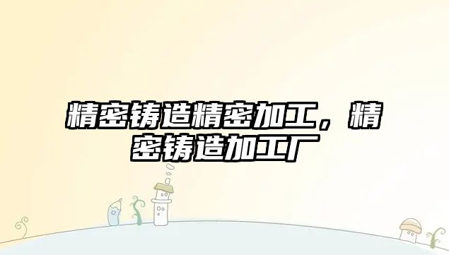 精密鑄造精密加工，精密鑄造加工廠