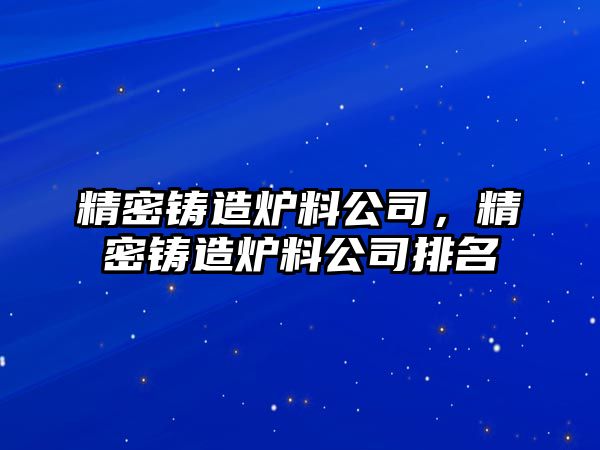 精密鑄造爐料公司，精密鑄造爐料公司排名