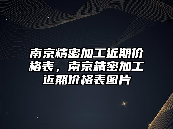 南京精密加工近期價(jià)格表，南京精密加工近期價(jià)格表圖片