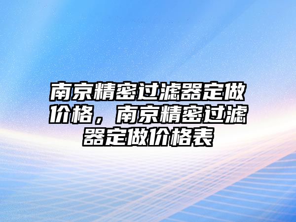 南京精密過濾器定做價格，南京精密過濾器定做價格表