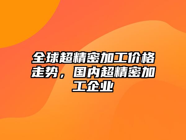 全球超精密加工價(jià)格走勢(shì)，國(guó)內(nèi)超精密加工企業(yè)