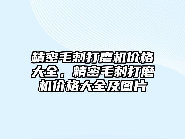 精密毛刺打磨機價格大全，精密毛刺打磨機價格大全及圖片