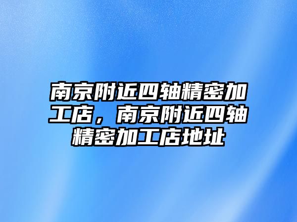 南京附近四軸精密加工店，南京附近四軸精密加工店地址