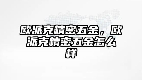 歐派克精密五金，歐派克精密五金怎么樣