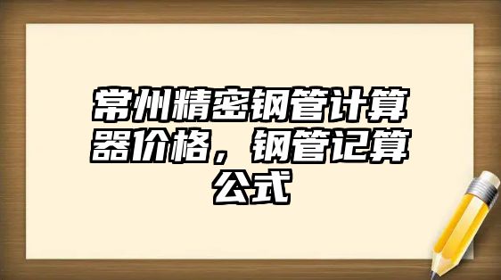 常州精密鋼管計算器價格，鋼管記算公式