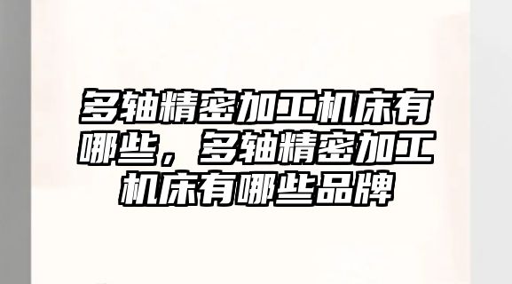 多軸精密加工機(jī)床有哪些，多軸精密加工機(jī)床有哪些品牌