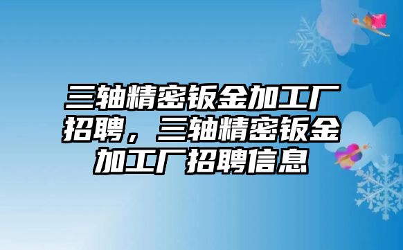 三軸精密鈑金加工廠招聘，三軸精密鈑金加工廠招聘信息