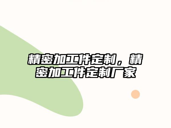 精密加工件定制，精密加工件定制廠家