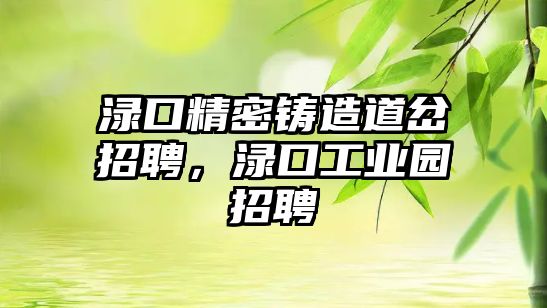 淥口精密鑄造道岔招聘，淥口工業(yè)園招聘