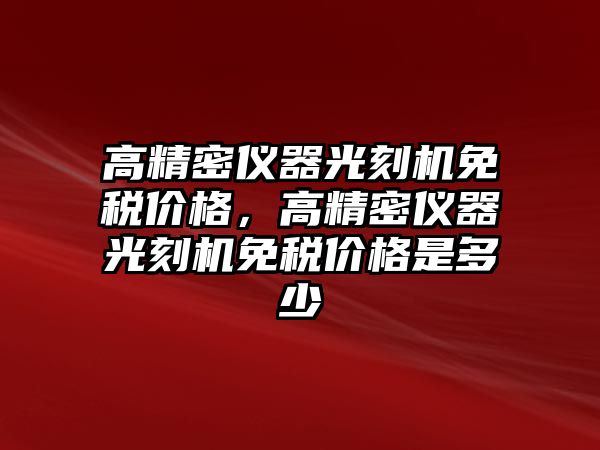 高精密儀器光刻機免稅價格，高精密儀器光刻機免稅價格是多少