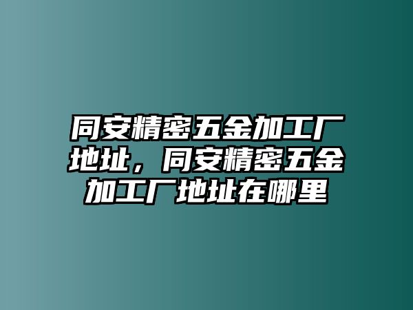 同安精密五金加工廠地址，同安精密五金加工廠地址在哪里