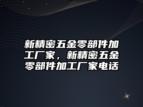 新精密五金零部件加工廠家，新精密五金零部件加工廠家電話