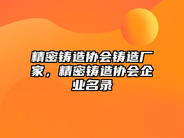 精密鑄造協(xié)會鑄造廠家，精密鑄造協(xié)會企業(yè)名錄