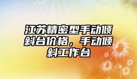 江蘇精密型手動傾斜臺價格，手動傾斜工作臺