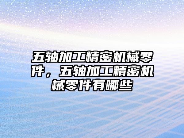 五軸加工精密機械零件，五軸加工精密機械零件有哪些