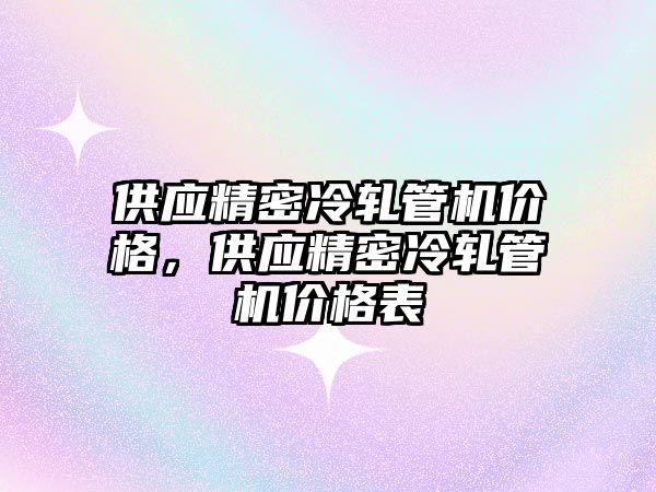 供應精密冷軋管機價格，供應精密冷軋管機價格表