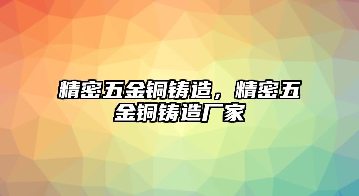 精密五金銅鑄造，精密五金銅鑄造廠家