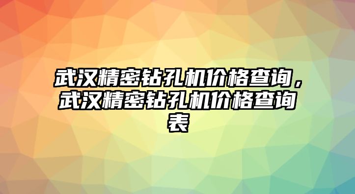 武漢精密鉆孔機(jī)價(jià)格查詢，武漢精密鉆孔機(jī)價(jià)格查詢表