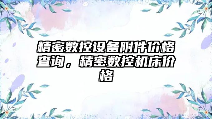 精密數(shù)控設(shè)備附件價格查詢，精密數(shù)控機床價格