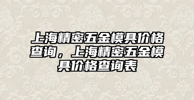 上海精密五金模具價(jià)格查詢，上海精密五金模具價(jià)格查詢表