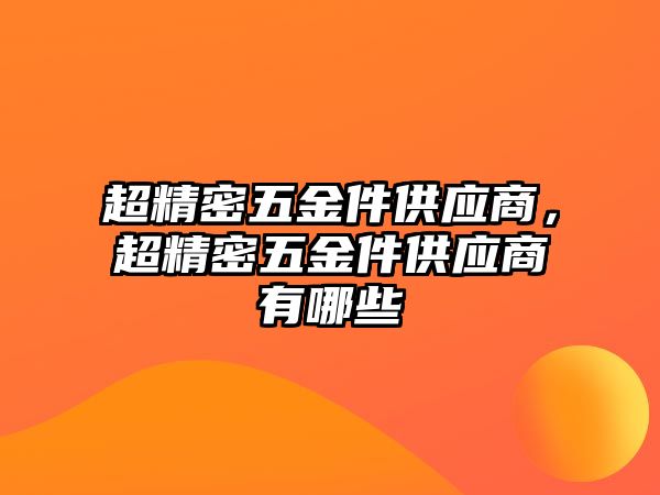 超精密五金件供應(yīng)商，超精密五金件供應(yīng)商有哪些