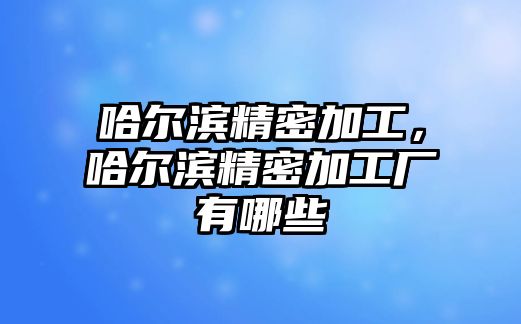 哈爾濱精密加工，哈爾濱精密加工廠有哪些