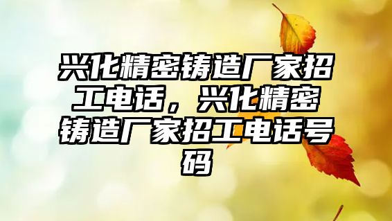 興化精密鑄造廠家招工電話，興化精密鑄造廠家招工電話號碼