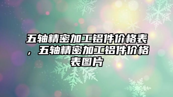 五軸精密加工鋁件價(jià)格表，五軸精密加工鋁件價(jià)格表圖片