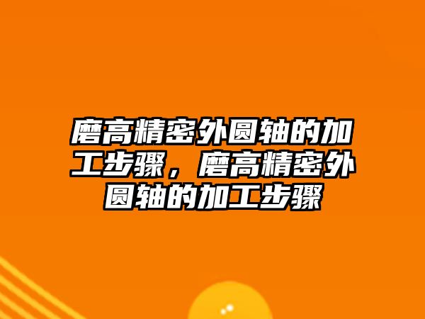 磨高精密外圓軸的加工步驟，磨高精密外圓軸的加工步驟