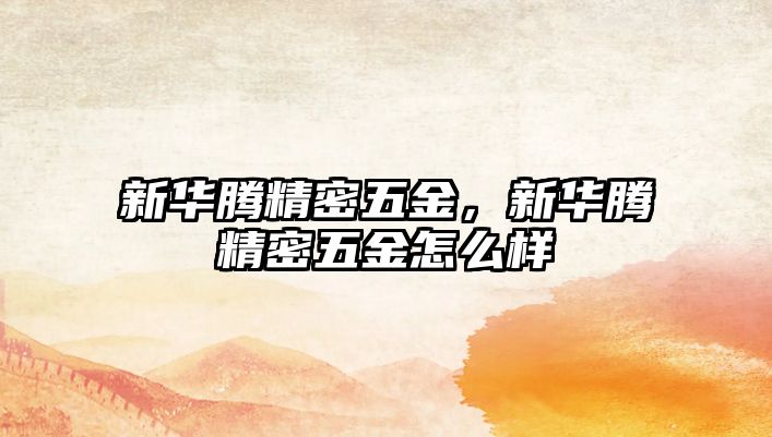 新華騰精密五金，新華騰精密五金怎么樣