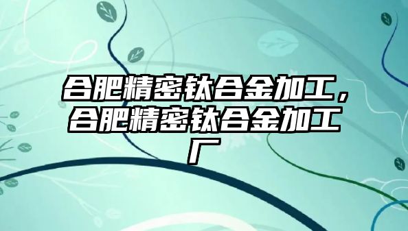 合肥精密鈦合金加工，合肥精密鈦合金加工廠