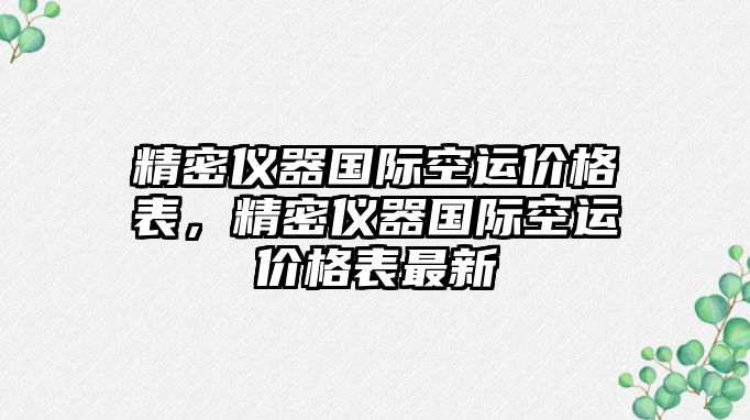 精密儀器國(guó)際空運(yùn)價(jià)格表，精密儀器國(guó)際空運(yùn)價(jià)格表最新