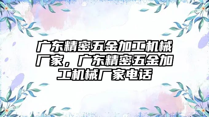 廣東精密五金加工機(jī)械廠家，廣東精密五金加工機(jī)械廠家電話