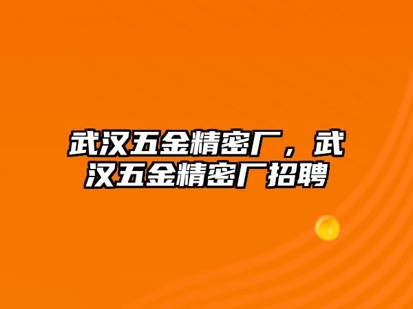 武漢五金精密廠，武漢五金精密廠招聘