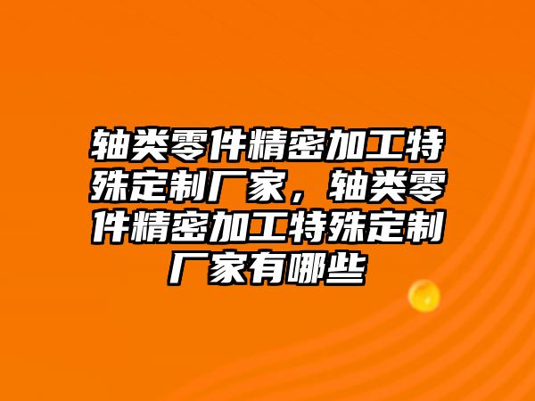 軸類零件精密加工特殊定制廠家，軸類零件精密加工特殊定制廠家有哪些