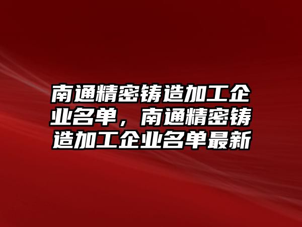 南通精密鑄造加工企業(yè)名單，南通精密鑄造加工企業(yè)名單最新