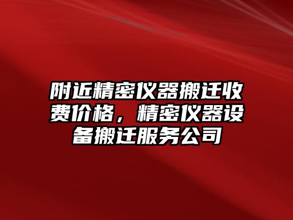 附近精密儀器搬遷收費(fèi)價(jià)格，精密儀器設(shè)備搬遷服務(wù)公司