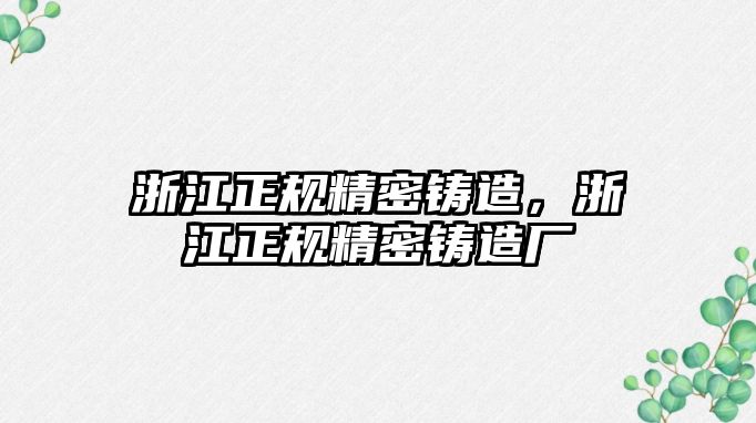 浙江正規(guī)精密鑄造，浙江正規(guī)精密鑄造廠