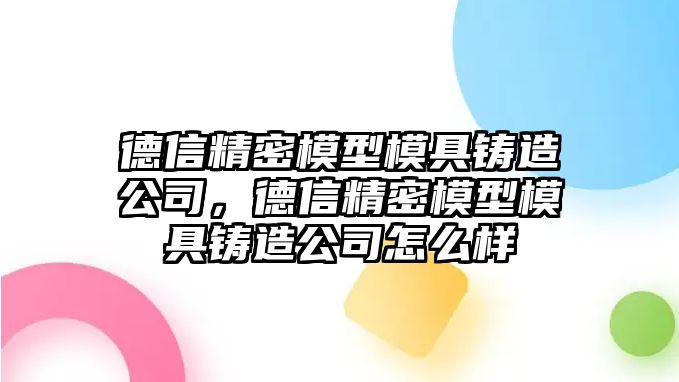 德信精密模型模具鑄造公司，德信精密模型模具鑄造公司怎么樣