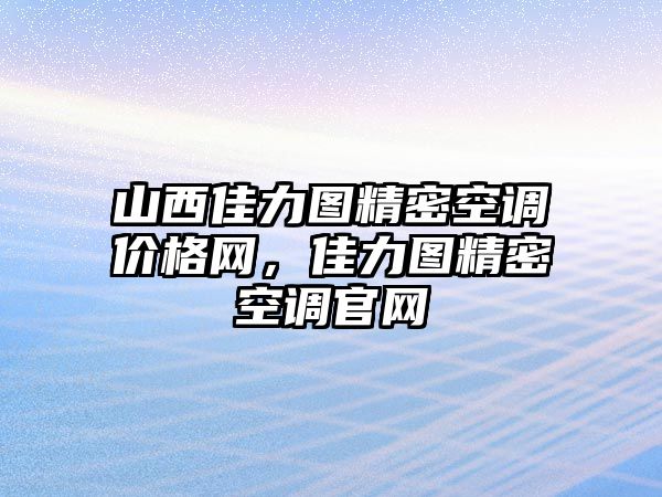 山西佳力圖精密空調(diào)價(jià)格網(wǎng)，佳力圖精密空調(diào)官網(wǎng)