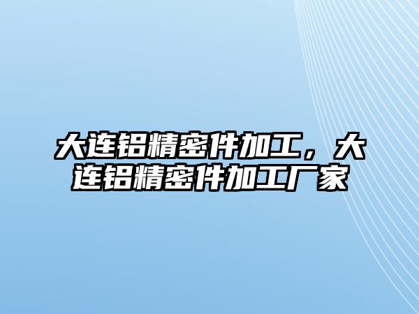 大連鋁精密件加工，大連鋁精密件加工廠家