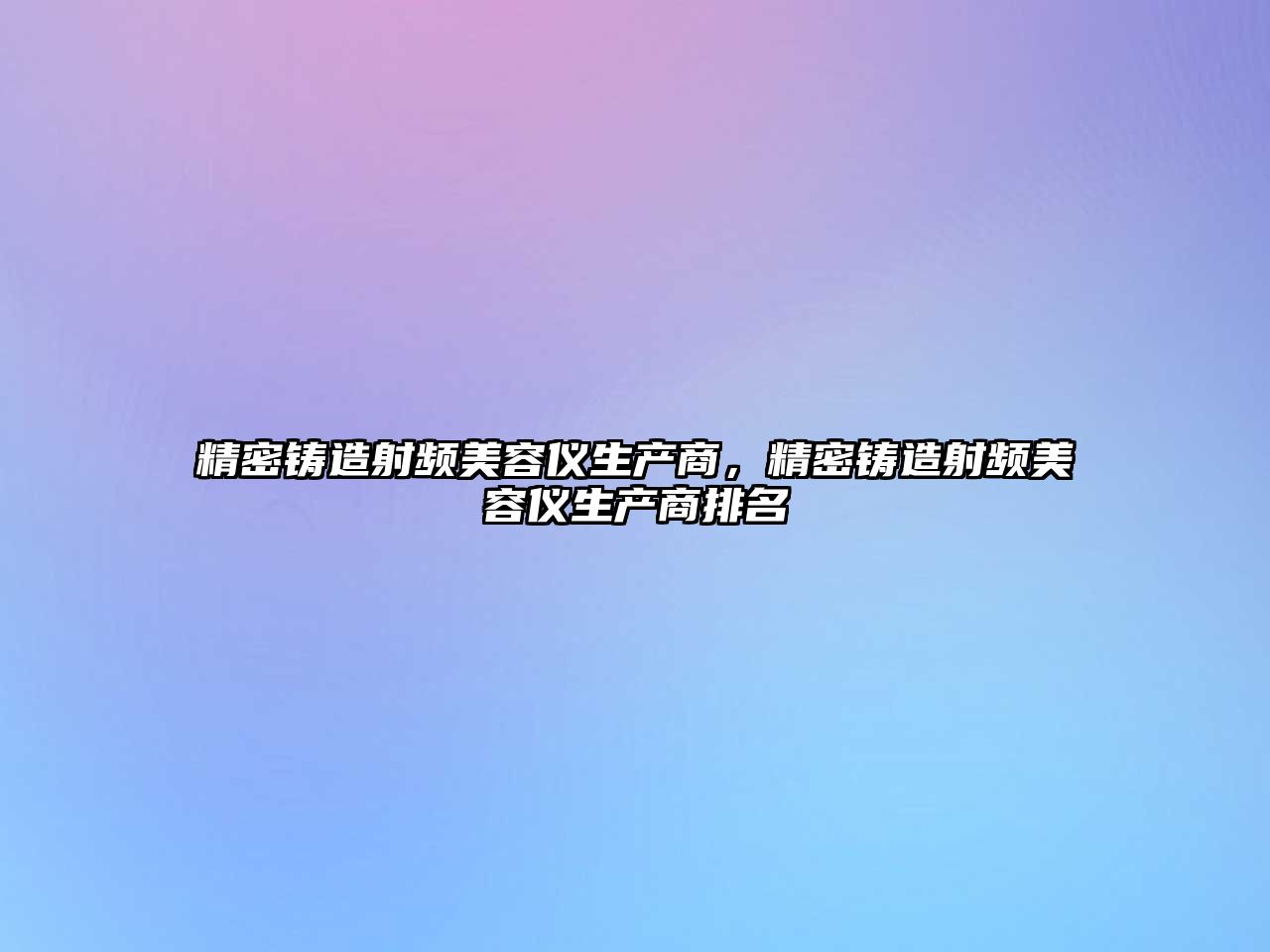 精密鑄造射頻美容儀生產(chǎn)商，精密鑄造射頻美容儀生產(chǎn)商排名