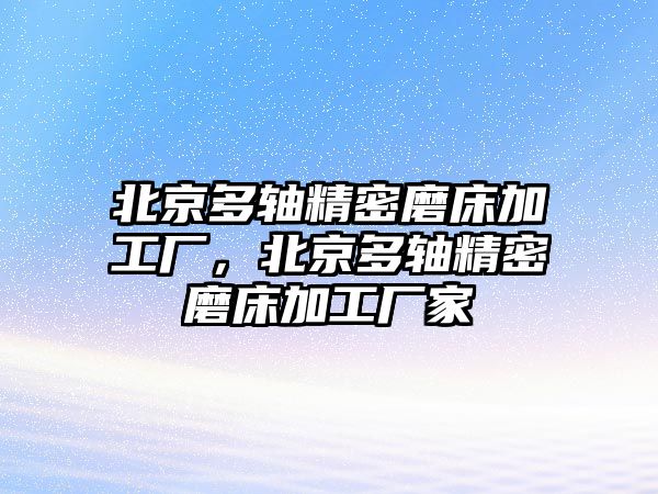 北京多軸精密磨床加工廠，北京多軸精密磨床加工廠家