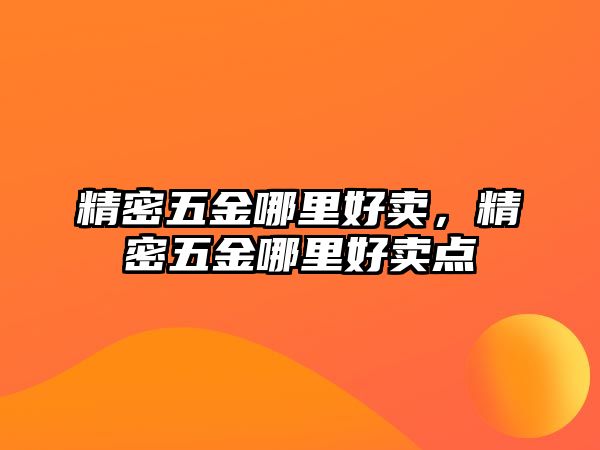 精密五金哪里好賣，精密五金哪里好賣點