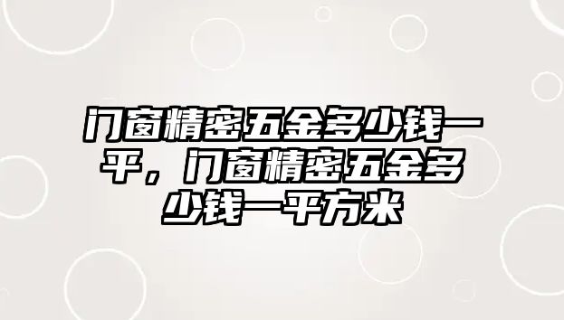 門窗精密五金多少錢一平，門窗精密五金多少錢一平方米