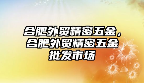 合肥外貿(mào)精密五金，合肥外貿(mào)精密五金批發(fā)市場(chǎng)