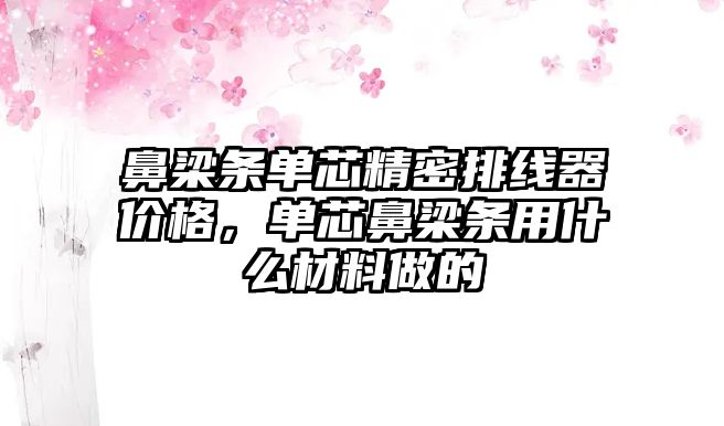 鼻梁條單芯精密排線器價格，單芯鼻梁條用什么材料做的